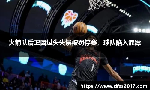 火箭队后卫因过失失误被罚停赛，球队陷入泥潭