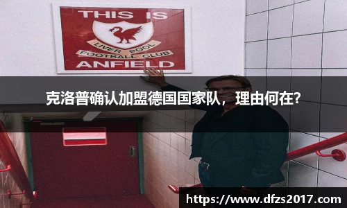 克洛普确认加盟德国国家队，理由何在？