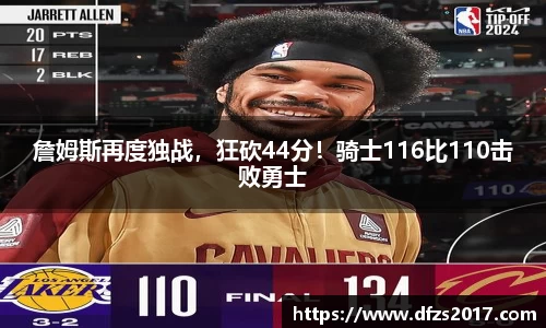 詹姆斯再度独战，狂砍44分！骑士116比110击败勇士