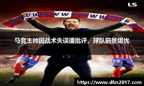 马竞主帅因战术失误遭批评，球队前景堪忧