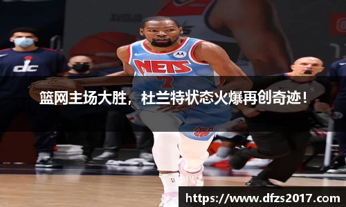 篮网主场大胜，杜兰特状态火爆再创奇迹！