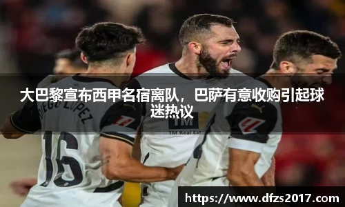 大巴黎宣布西甲名宿离队，巴萨有意收购引起球迷热议
