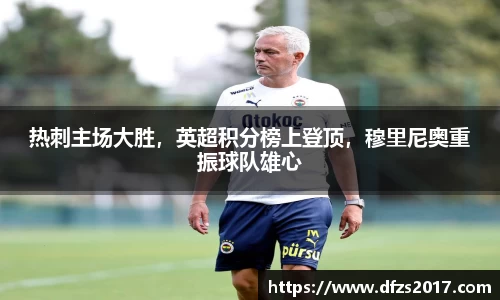 热刺主场大胜，英超积分榜上登顶，穆里尼奥重振球队雄心