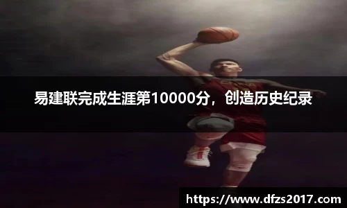 易建联完成生涯第10000分，创造历史纪录