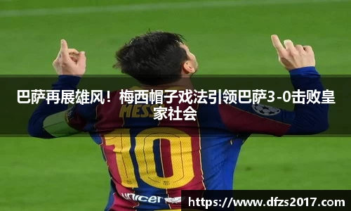 巴萨再展雄风！梅西帽子戏法引领巴萨3-0击败皇家社会