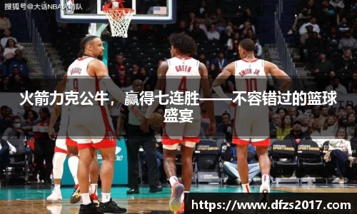 火箭力克公牛，赢得七连胜——不容错过的篮球盛宴