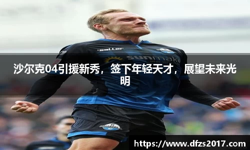 沙尔克04引援新秀，签下年轻天才，展望未来光明