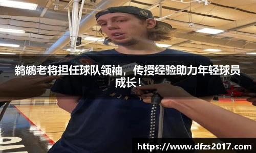 鹈鹕老将担任球队领袖，传授经验助力年轻球员成长！
