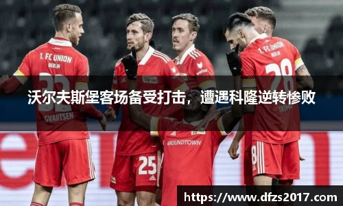 沃尔夫斯堡客场备受打击，遭遇科隆逆转惨败