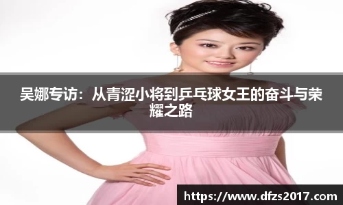 吴娜专访：从青涩小将到乒乓球女王的奋斗与荣耀之路