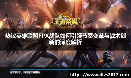 热议英雄联盟FPX战队如何引领节奏变革与战术创新的深度解析