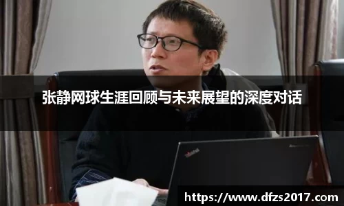 张静网球生涯回顾与未来展望的深度对话