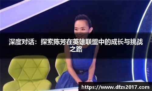 深度对话：探索陈芳在英雄联盟中的成长与挑战之路