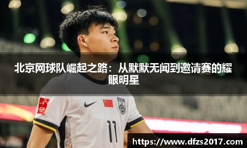北京网球队崛起之路：从默默无闻到邀请赛的耀眼明星