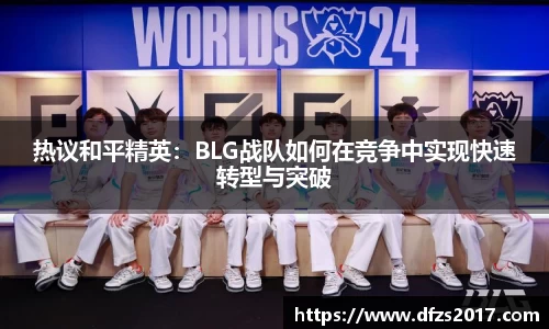 热议和平精英：BLG战队如何在竞争中实现快速转型与突破