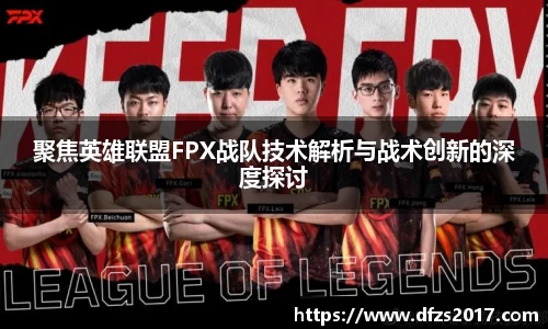 聚焦英雄联盟FPX战队技术解析与战术创新的深度探讨