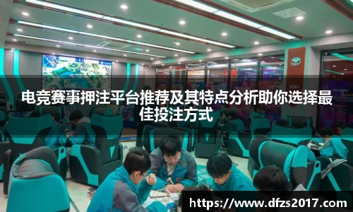 电竞赛事押注平台推荐及其特点分析助你选择最佳投注方式