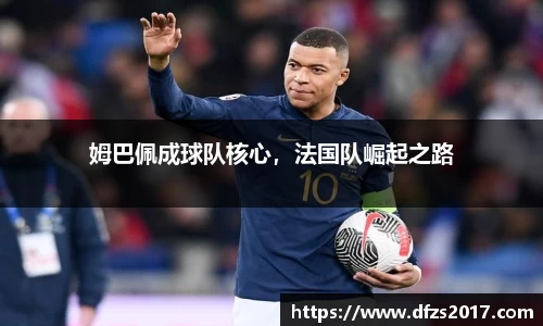 姆巴佩成球队核心，法国队崛起之路