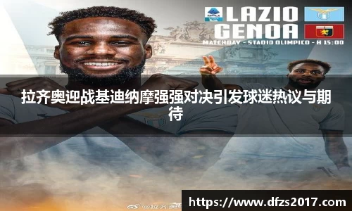 拉齐奥迎战基迪纳摩强强对决引发球迷热议与期待