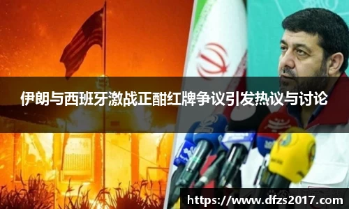 伊朗与西班牙激战正酣红牌争议引发热议与讨论