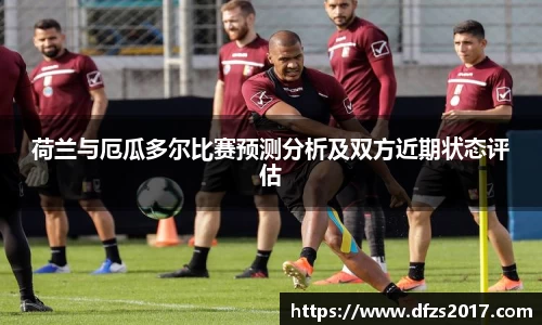 荷兰与厄瓜多尔比赛预测分析及双方近期状态评估