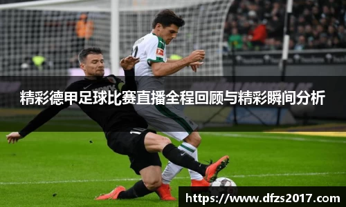 精彩德甲足球比赛直播全程回顾与精彩瞬间分析
