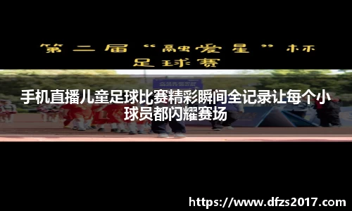 手机直播儿童足球比赛精彩瞬间全记录让每个小球员都闪耀赛场