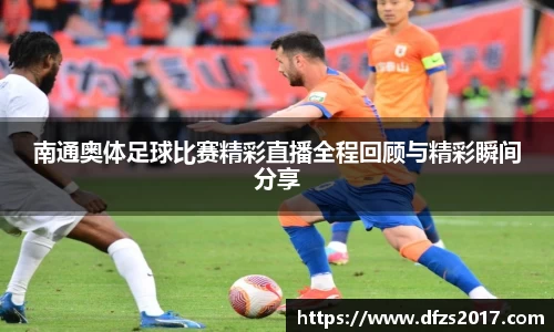 南通奥体足球比赛精彩直播全程回顾与精彩瞬间分享