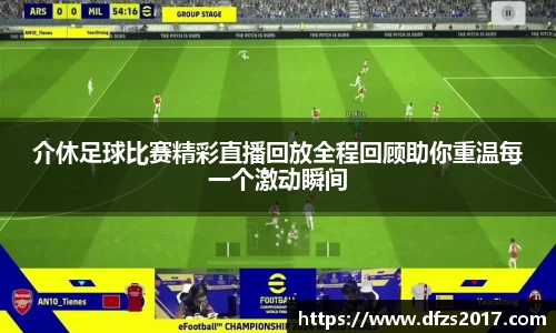 介休足球比赛精彩直播回放全程回顾助你重温每一个激动瞬间