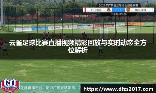 云雀足球比赛直播视频精彩回放与实时动态全方位解析