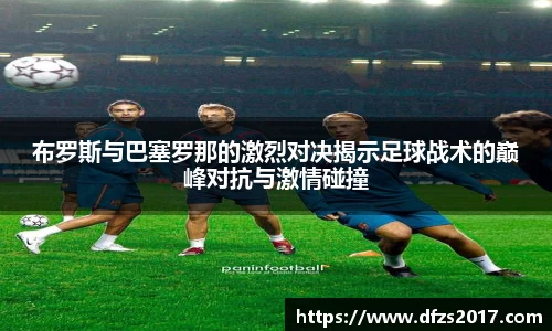 布罗斯与巴塞罗那的激烈对决揭示足球战术的巅峰对抗与激情碰撞