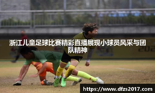 浙江儿童足球比赛精彩直播展现小球员风采与团队精神