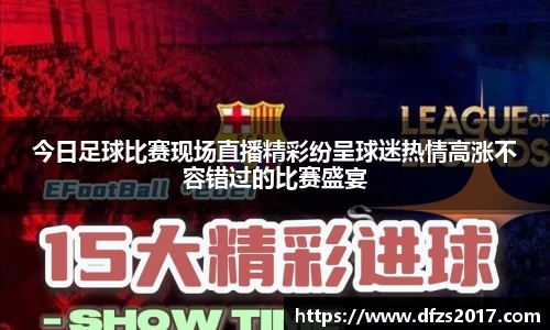 今日足球比赛现场直播精彩纷呈球迷热情高涨不容错过的比赛盛宴