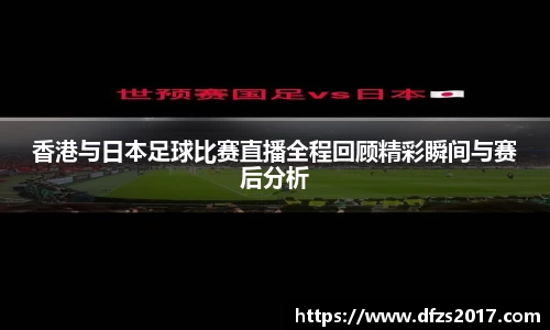 香港与日本足球比赛直播全程回顾精彩瞬间与赛后分析