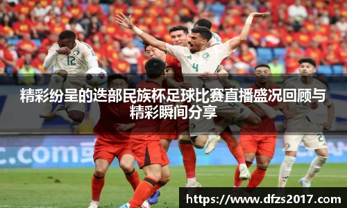 精彩纷呈的迭部民族杯足球比赛直播盛况回顾与精彩瞬间分享