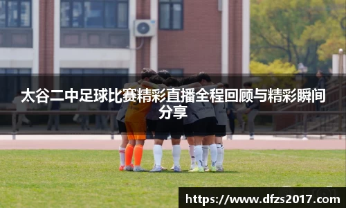 太谷二中足球比赛精彩直播全程回顾与精彩瞬间分享