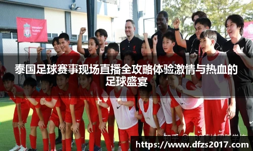 泰国足球赛事现场直播全攻略体验激情与热血的足球盛宴