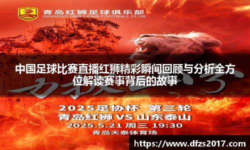 中国足球比赛直播红狮精彩瞬间回顾与分析全方位解读赛事背后的故事