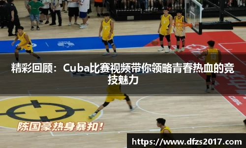 精彩回顾：Cuba比赛视频带你领略青春热血的竞技魅力