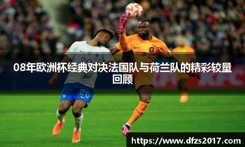 08年欧洲杯经典对决法国队与荷兰队的精彩较量回顾
