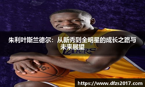 朱利叶斯兰德尔：从新秀到全明星的成长之路与未来展望