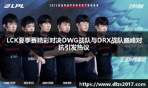 LCK夏季赛精彩对决DWG战队与DRX战队巅峰对抗引发热议
