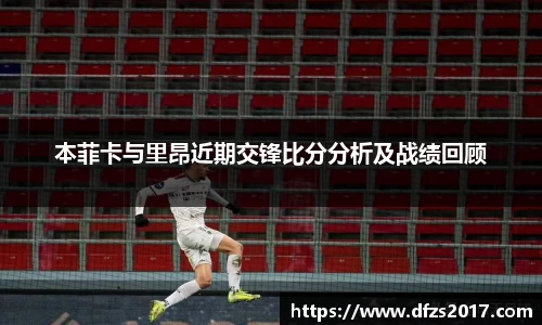 本菲卡与里昂近期交锋比分分析及战绩回顾