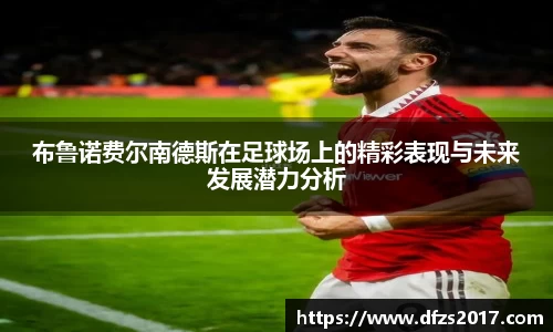 布鲁诺费尔南德斯在足球场上的精彩表现与未来发展潜力分析