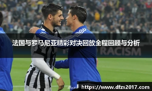 法国与罗马尼亚精彩对决回放全程回顾与分析