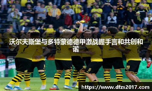 沃尔夫斯堡与多特蒙德德甲激战握手言和共创和谐